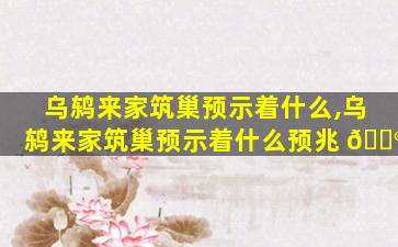 乌鸫来家筑巢预示着什么,乌鸫来家筑巢预示着什么预兆 💮